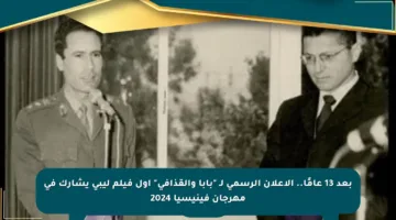 بعد 13 عامًا.. الإعلان الرسمي لـ “بابا والقذافي” أول فيلم ليبي يشارك في مهرجان فينيسيا 2024